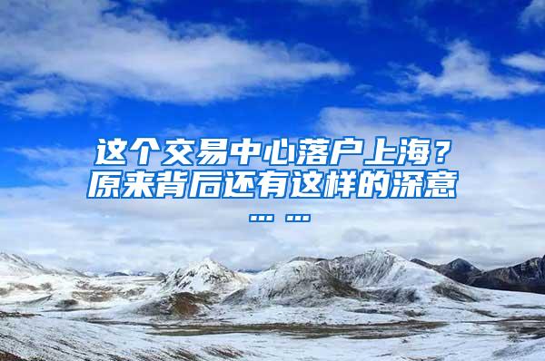 这个交易中心落户上海？原来背后还有这样的深意……