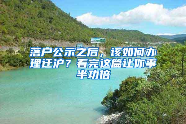 落户公示之后，该如何办理迁沪？看完这篇让你事半功倍