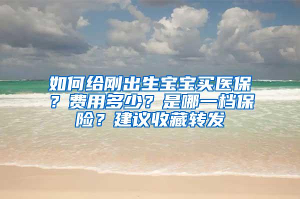 如何给刚出生宝宝买医保？费用多少？是哪一档保险？建议收藏转发