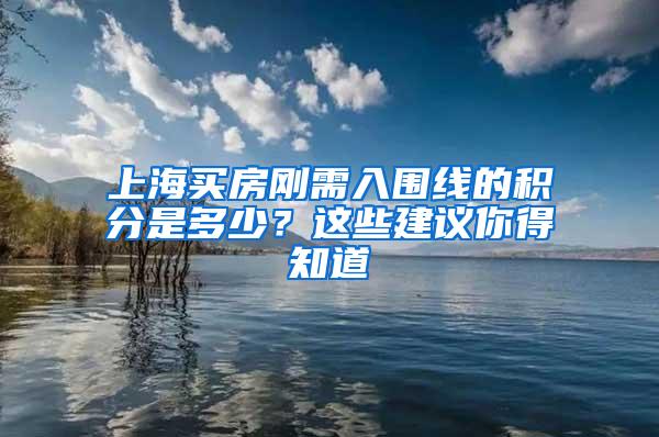 上海买房刚需入围线的积分是多少？这些建议你得知道