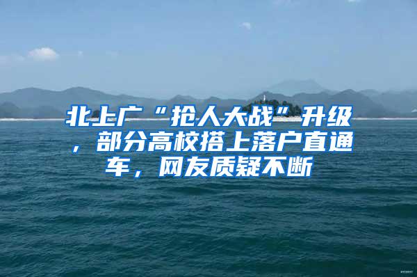 北上广“抢人大战”升级，部分高校搭上落户直通车，网友质疑不断