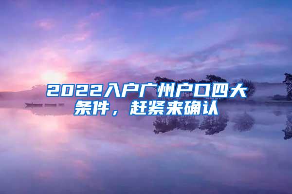 2022入户广州户口四大条件，赶紧来确认