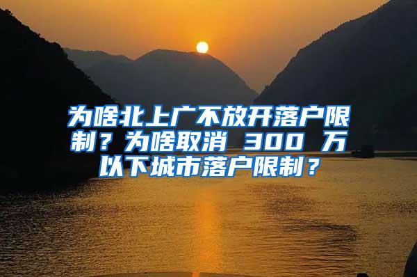 为啥北上广不放开落户限制？为啥取消 300 万以下城市落户限制？