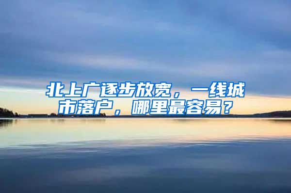 北上广逐步放宽，一线城市落户，哪里最容易？