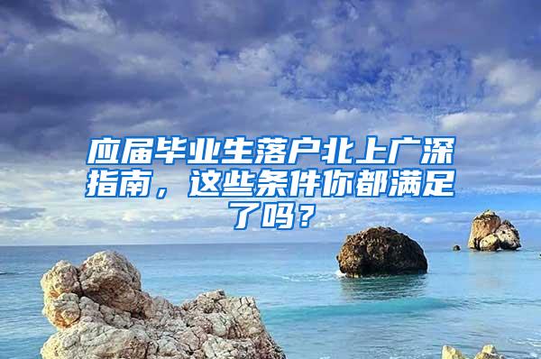 应届毕业生落户北上广深指南，这些条件你都满足了吗？