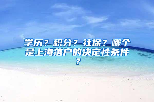 学历？积分？社保？哪个是上海落户的决定性条件？