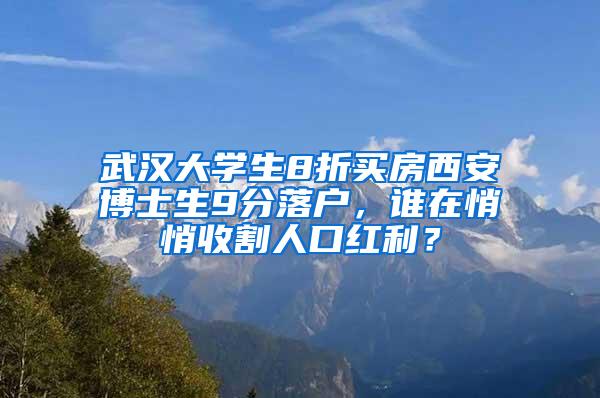 武汉大学生8折买房西安博士生9分落户，谁在悄悄收割人口红利？