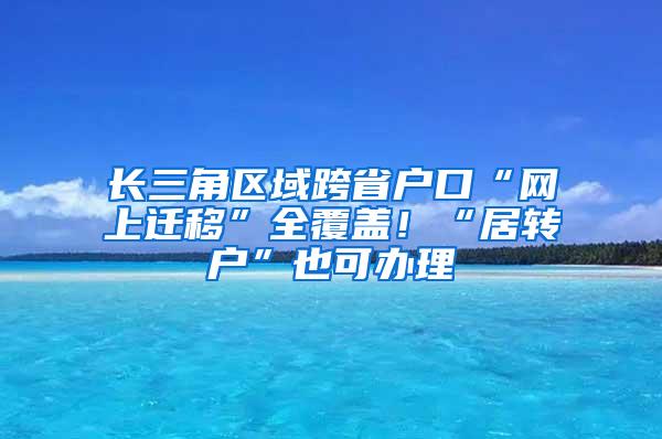 长三角区域跨省户口“网上迁移”全覆盖！“居转户”也可办理