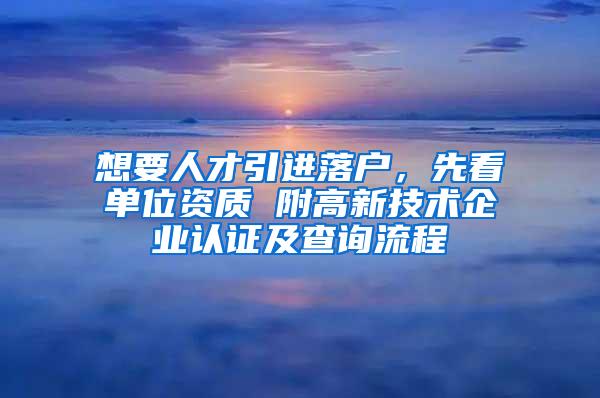 想要人才引进落户，先看单位资质 附高新技术企业认证及查询流程