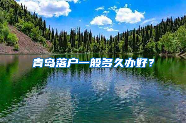 青岛落户一般多久办好？