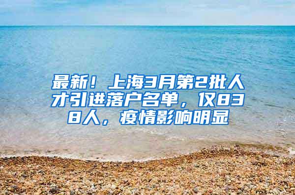 最新！上海3月第2批人才引进落户名单，仅838人，疫情影响明显