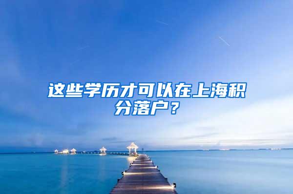 这些学历才可以在上海积分落户？