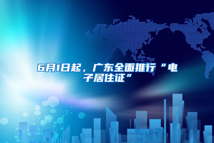 6月1日起，广东全面推行“电子居住证”