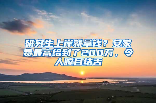 研究生上岸就拿钱？安家费最高给到了200万，令人瞠目结舌