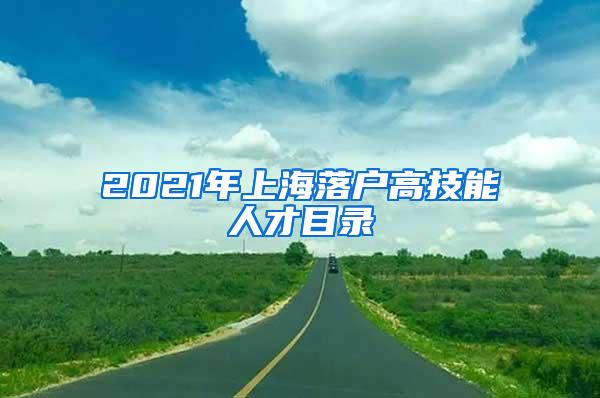 2021年上海落户高技能人才目录