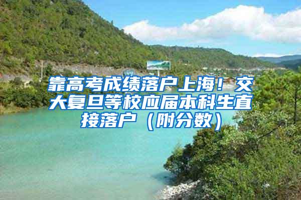 靠高考成绩落户上海！交大复旦等校应届本科生直接落户（附分数）