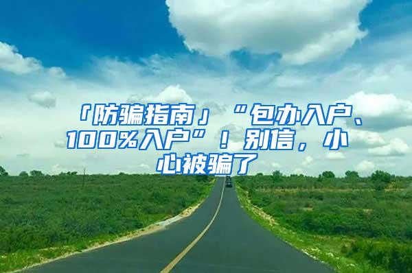 「防骗指南」“包办入户、100%入户”！别信，小心被骗了