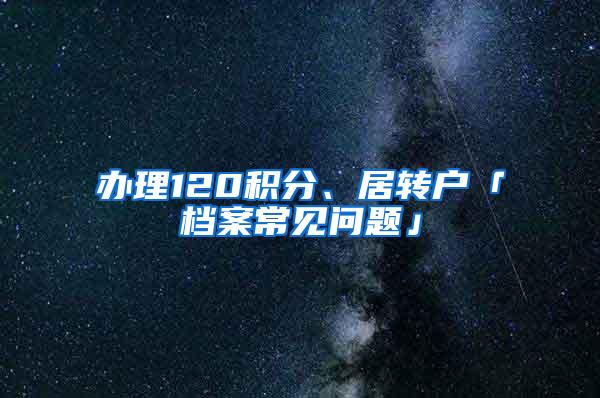 办理120积分、居转户「档案常见问题」