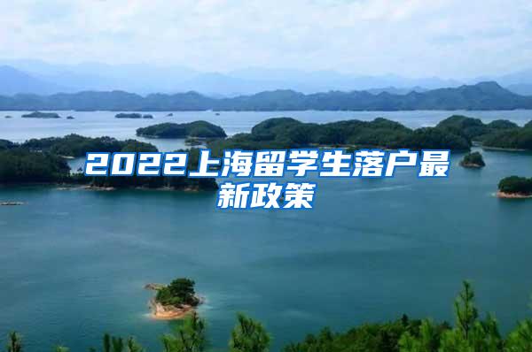 2022上海留学生落户最新政策