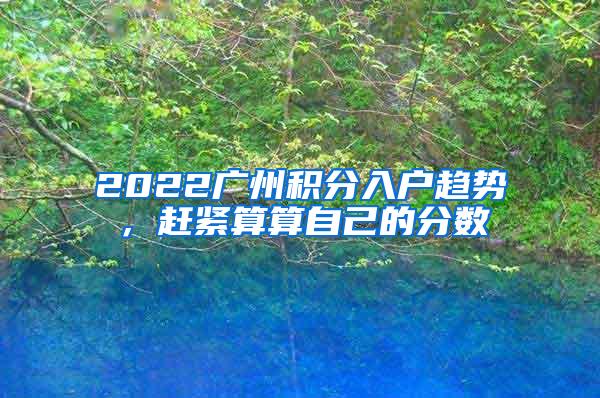 2022广州积分入户趋势，赶紧算算自己的分数