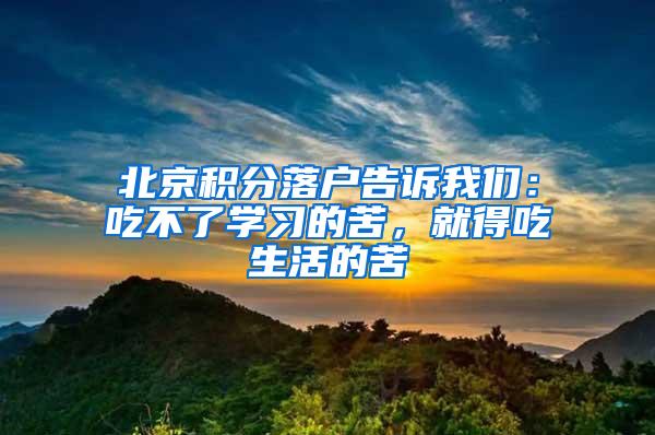 北京积分落户告诉我们：吃不了学习的苦，就得吃生活的苦