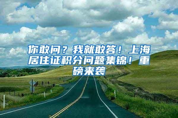 你敢问？我就敢答！上海居住证积分问题集锦！重磅来袭