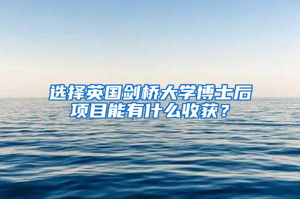 选择英国剑桥大学博士后项目能有什么收获？