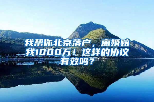 我帮你北京落户，离婚赔我1000万！这样的协议有效吗？