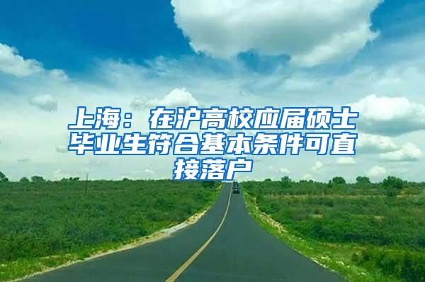 上海：在沪高校应届硕士毕业生符合基本条件可直接落户