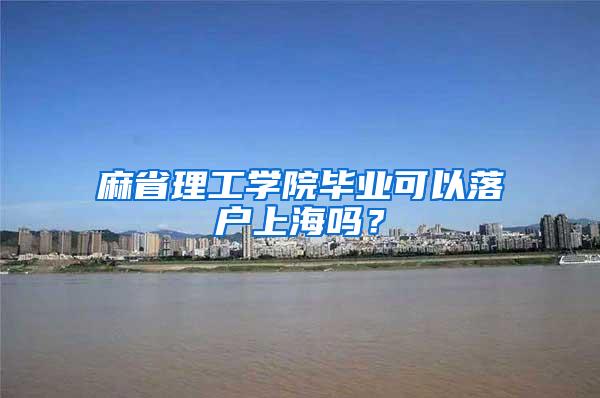 麻省理工学院毕业可以落户上海吗？