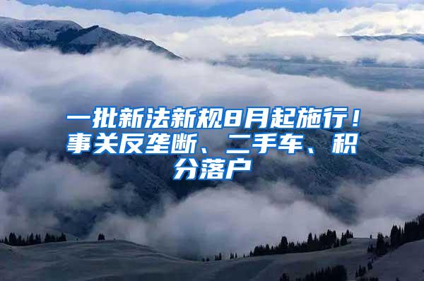 一批新法新规8月起施行！事关反垄断、二手车、积分落户