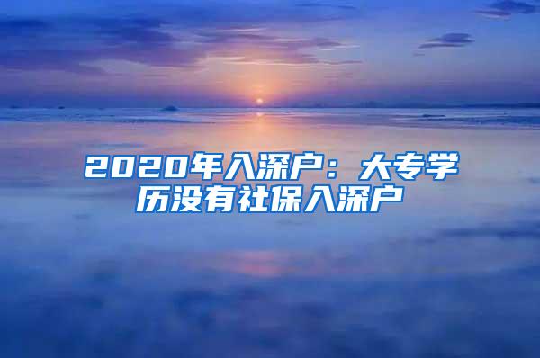 2020年入深户：大专学历没有社保入深户