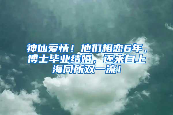 神仙爱情！他们相恋6年，博士毕业结婚，还来自上海同所双一流！