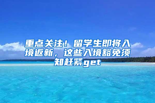 重点关注！留学生即将入境返新，这些入境豁免须知赶紧get