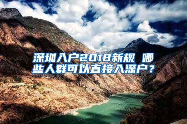 深圳入户2018新规 哪些人群可以直接入深户？