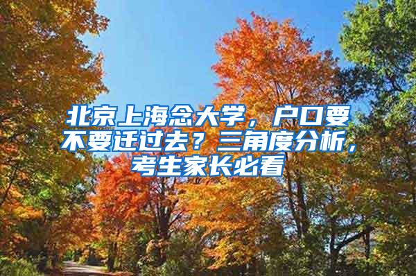 北京上海念大学，户口要不要迁过去？三角度分析，考生家长必看