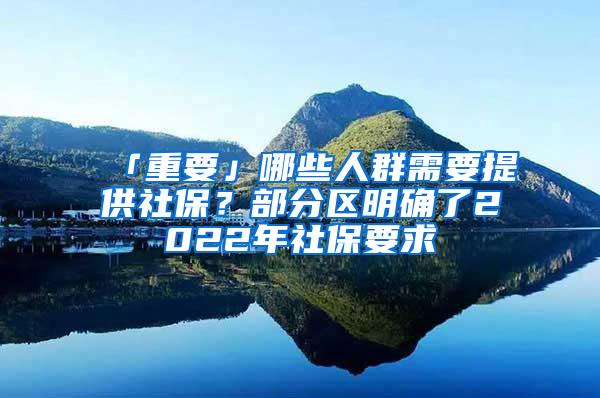 「重要」哪些人群需要提供社保？部分区明确了2022年社保要求