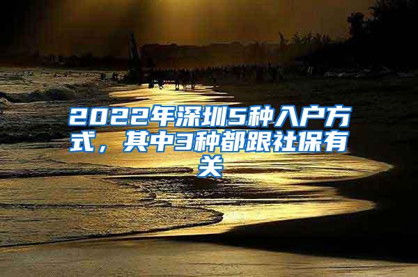 2022年深圳5种入户方式，其中3种都跟社保有关