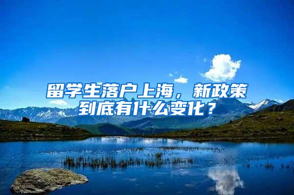 留学生落户上海，新政策到底有什么变化？