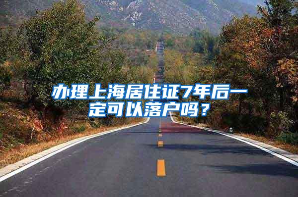 办理上海居住证7年后一定可以落户吗？