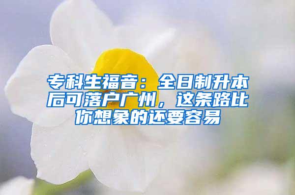 专科生福音：全日制升本后可落户广州，这条路比你想象的还要容易