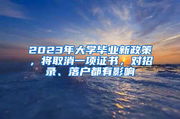 2023年大学毕业新政策，将取消一项证书，对招录、落户都有影响