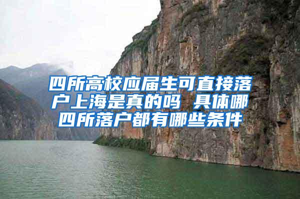 四所高校应届生可直接落户上海是真的吗 具体哪四所落户都有哪些条件