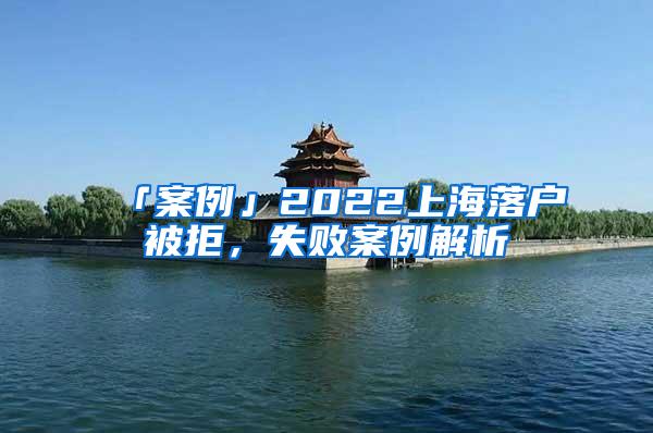「案例」2022上海落户被拒，失败案例解析