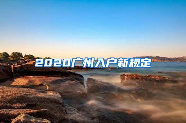 2020广州入户新规定