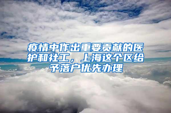 疫情中作出重要贡献的医护和社工，上海这个区给予落户优先办理