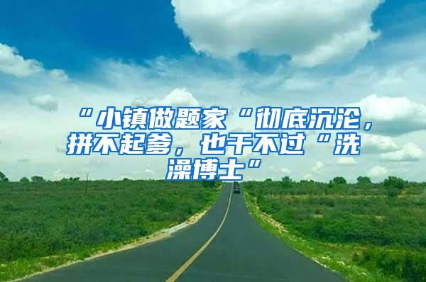 “小镇做题家“彻底沉沦，拼不起爹，也干不过“洗澡博士”