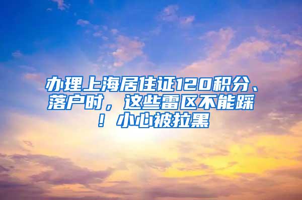 办理上海居住证120积分、落户时，这些雷区不能踩！小心被拉黑