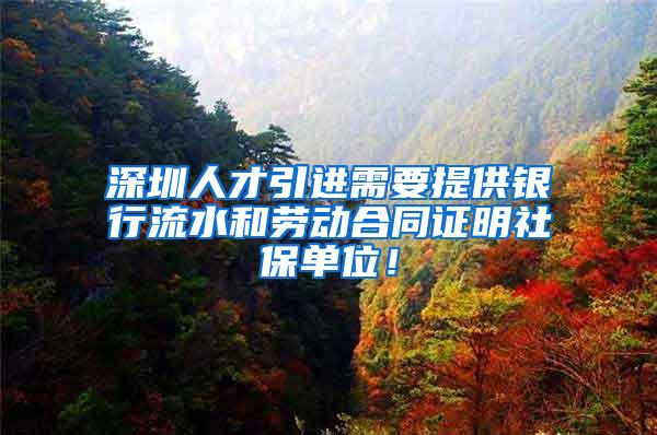 深圳人才引进需要提供银行流水和劳动合同证明社保单位！
