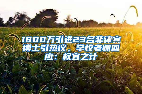 1800万引进23名菲律宾博士引热议，学校老师回应：权宜之计